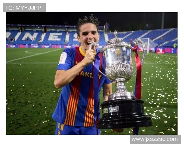 巴萨女足队长普特拉斯喜获皇后杯期待下赛季冲击四冠荣耀